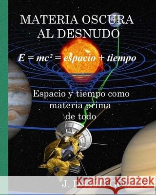 Materia Oscura al Desnudo: Espacio y tiempo como materia prima de todo Jose David Gomez 9781522813439 Createspace Independent Publishing Platform - książka