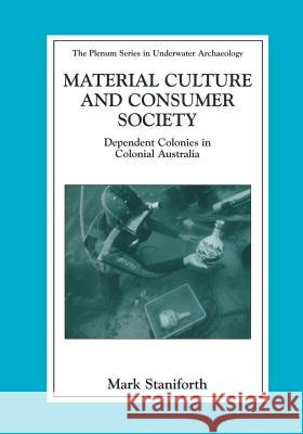 Material Culture and Consumer Society: Dependent Colonies in Colonial Australia Staniforth, Mark 9781461349679 Springer - książka