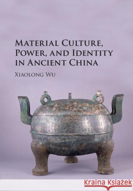 Material Culture, Power, and Identity in Ancient China Xiaolong Wu   9781107134027 Cambridge University Press - książka