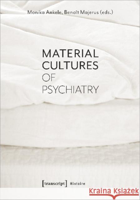 Material Cultures of Psychiatry Monika Ankele Benoit Majerus 9783837647884 Transcript Verlag, Roswitha Gost, Sigrid Noke - książka