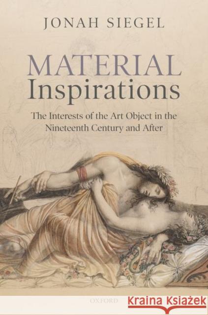 Material Inspirations: The Interests of the Art Object in the Nineteenth Century and After Jonah Siegel 9780198858003 Oxford University Press, USA - książka