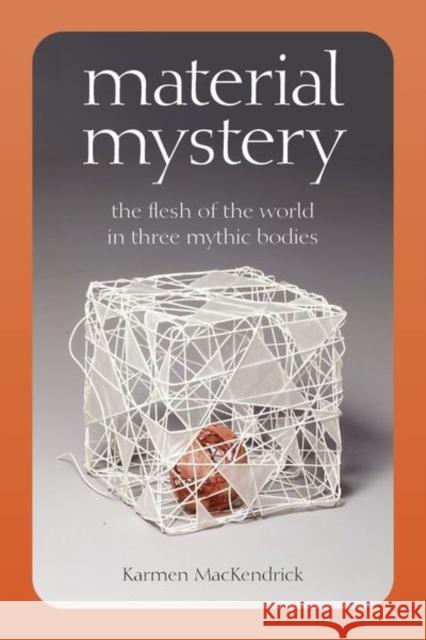 Material Mystery: The Flesh of the World in Three Mythic Bodies Karmen Mackendrick 9780823294541 Fordham University Press - książka