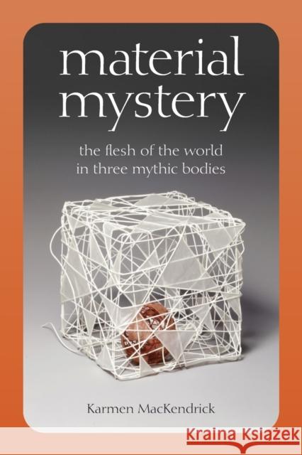 Material Mystery: The Flesh of the World in Three Mythic Bodies Karmen Mackendrick 9780823294558 Fordham University Press - książka