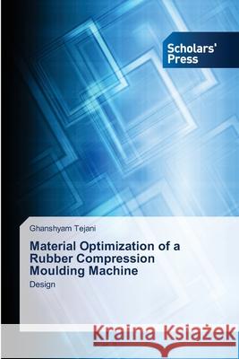 Material Optimization of a Rubber Compression Moulding Machine Tejani, Ghanshyam 9786202314039 Scholar's Press - książka