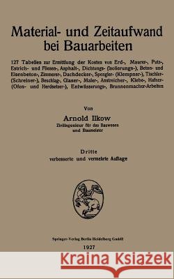 Material- Und Zeitaufwand Bei Bauarbeiten: 127 Tabellen Zur Ermittlung Der Kosten Von Erd-, Maurer-, Putz-, Estrich- Und Fliesen-, Asphalt-, Dichtungs Ilkow, Arnold 9783662313534 Springer - książka