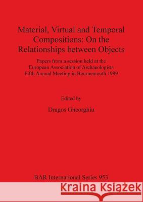 Material, Virtual and Temporal Compositions: On the Relationships between Objects Gheorghiu, Dragos 9781841712444 Archaeopress - książka