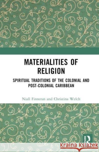 Materialities of Religion: Spiritual Traditions of the Colonial and Post-Colonial Caribbean Niall Finneran Christina Welch 9781138494824 Taylor & Francis Ltd - książka