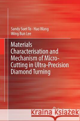 Materials Characterisation and Mechanism of Micro-Cutting in Ultra-Precision Diamond Turning Sandy Suet To Hao Wang Wing Bing Lee 9783662572108 Springer - książka