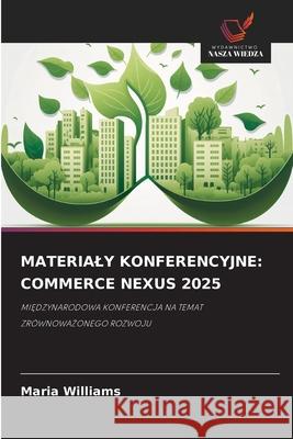 MATERIALY KONFERENCYJNE: COMMERCE NEXUS 2025 Williams, Maria 9783659844706 Wydawnictwo Nasza Wiedza - książka