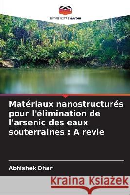 Materiaux nanostructures pour l'elimination de l'arsenic des eaux souterraines: A revie Abhishek Dhar   9786205662533 Editions Notre Savoir - książka