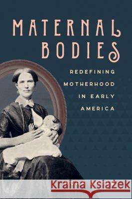 Maternal Bodies: Redefining Motherhood in Early America Nora Doyle 9781469637181 University of North Carolina Press - książka