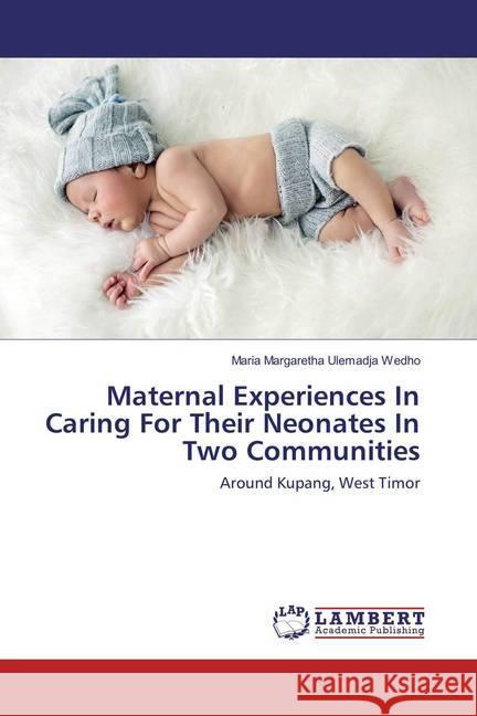 Maternal Experiences In Caring For Their Neonates In Two Communities : Around Kupang, West Timor Ulemadja Wedho, Maria Margaretha 9786137338971 LAP Lambert Academic Publishing - książka