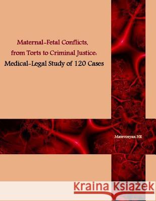 Maternal-Fetal Conflicts, from Torts to Criminal Justice: Medical-legal Study of 120 cases Matevosyan, Naira Roland 9781492983057 Createspace - książka