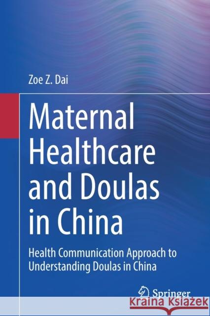 Maternal Healthcare and Doulas in China: Health Communication Approach to Understanding Doulas in China Dai, Zoe Z. 9783030469627 Springer Nature Switzerland AG - książka