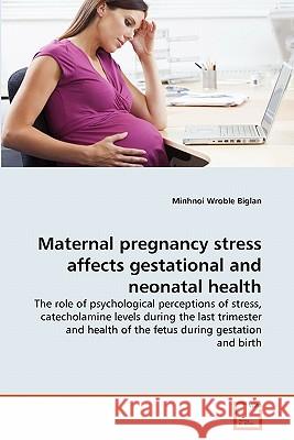 Maternal pregnancy stress affects gestational and neonatal health Wroble Biglan, Minhnoi 9783639309430 VDM Verlag - książka