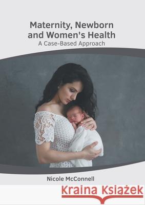 Maternity, Newborn and Women's Health: A Case-Based Approach Nicole McConnell 9781639271566 American Medical Publishers - książka