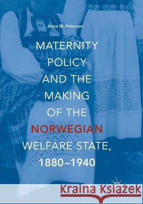 Maternity Policy and the Making of the Norwegian Welfare State, 1880-1940 Anna M. Peterson 9783030092436 Palgrave MacMillan - książka