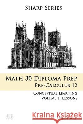 Math 30 Diploma Prep: Pre-Calculus 12, Volume 1 Bridget Koteles Lex Sharp  9798768746032 Independently Published - książka