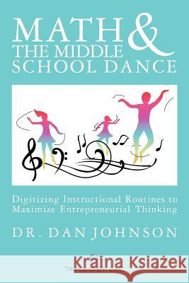 Math and the Middle School Dance: Digitizing Instructional Routines to Maximize Entrepreneurial Thinking Dr Dan Johnson 9780615616810 Triple-C-21, LLC - książka