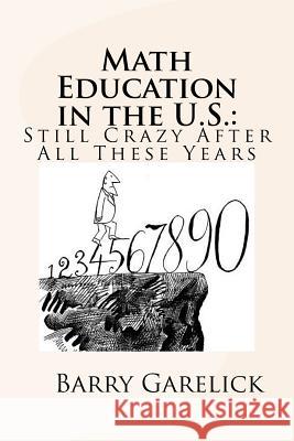 Math Education in the U.S.: Still Crazy After All These Years Barry Garelick 9781523928200 Createspace Independent Publishing Platform - książka