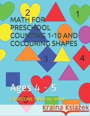 Math for Preschool Counting 1-10 and Colouring Shapes: Ages 4 - 5 Christine Marcia Small 9781704841830 Independently Published - książka