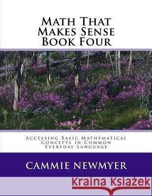 Math That Makes Sense Book Four: Accessing Basic Mathematical Concepts in Common Everyday Language Cammie Newmyer 9781717213006 Createspace Independent Publishing Platform - książka