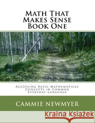 Math That Makes Sense Book One: Accessing Basic Mathematical Concepts in Common Everyday Language Cammie Newmyer 9781542498579 Createspace Independent Publishing Platform - książka