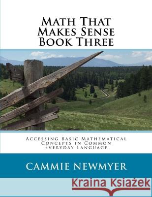 Math That Makes Sense Book Three: Accessing Basic Mathematical Concepts in Common Everyday Language Cammie Newmyer 9781977975447 Createspace Independent Publishing Platform - książka