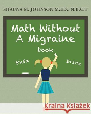 Math Without A Migraine Johnson, M. Ed N. B. C. T. Shauna M. 9781480087989 Createspace Independent Publishing Platform - książka