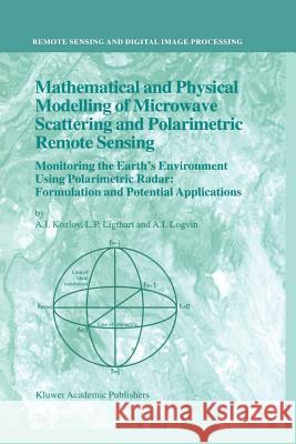 Mathematical and Physical Modelling of Microwave Scattering and Polarimetric Remote Sensing: Monitoring the Earth’s Environment Using Polarimetric Radar: Formulation and Potential Applications A.I. Kozlov, L.P. Ligthart, A.I. Logvin 9789048158683 Springer - książka