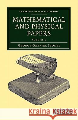 Mathematical and Physical Papers Sir George Gabriel Stokes 9781108002622 CAMBRIDGE UNIVERSITY PRESS - książka