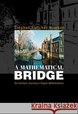 Mathematical Bridge, A: An Intuitive Journey in Higher Mathematics Hewson, Stephen Fletcher 9789812385543 World Scientific Publishing Company - książka