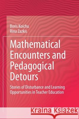 Mathematical Encounters and Pedagogical Detours: Stories of Disturbance and Learning Opportunities in Teacher Education Koichu, Boris 9783030584368 Springer International Publishing - książka
