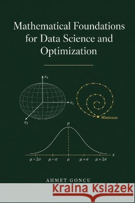 Mathematical Foundations for Data Science and Optimization Goncu, Ahmet 9798191985336 Independently Published - książka