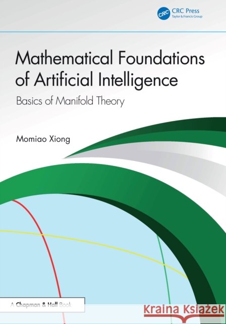 Mathematical Foundations of Artificial Intelligence: Basics of Manifold Theory Momiao (University of Texas School of Public Health, USA) Xiong 9781041076254 CRC Press - książka