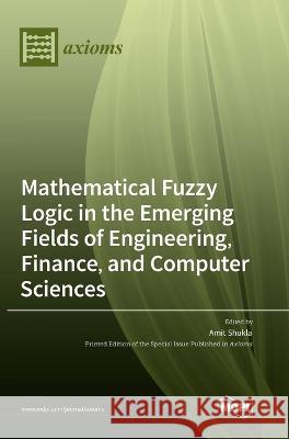 Mathematical Fuzzy Logic in the Emerging Fields of Engineering, Finance, and Computer Sciences Amit K Shukla 9783036559360 Mdpi AG - książka