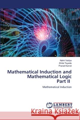 Mathematical Induction and Mathematical Logic Part II Vaidya, Nalini, Tayade, Shital, Kamdi, Pranali 9786208454678 LAP Lambert Academic Publishing - książka