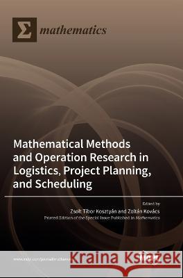 Mathematical Methods and Operation Research in Logistics, Project Planning, and Scheduling Zsolt Tibor Kosztyan Zoltan Kovacs  9783036563725 Mdpi AG - książka