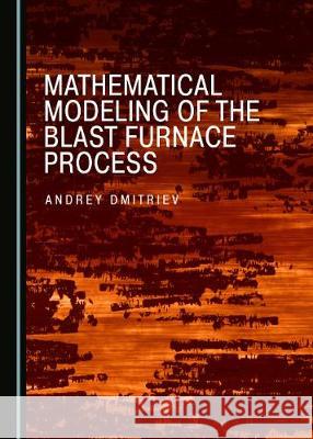 Mathematical Modeling of the Blast Furnace Process Andrey Dmitriev 9781527540538 Cambridge Scholars Publishing - książka