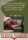 Mathematical Modelling of GIS tailored GUI Design: with the Application of Spatial Fuzzy Logic Platz, Melanie 9781496110626 Createspace