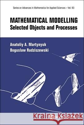 Mathematical Modelling: Selected Objects and Processes Anatolli A. Martynyuk Boguslaw Radziszewski 9789811290657 World Scientific Publishing Co Pte Ltd - książka