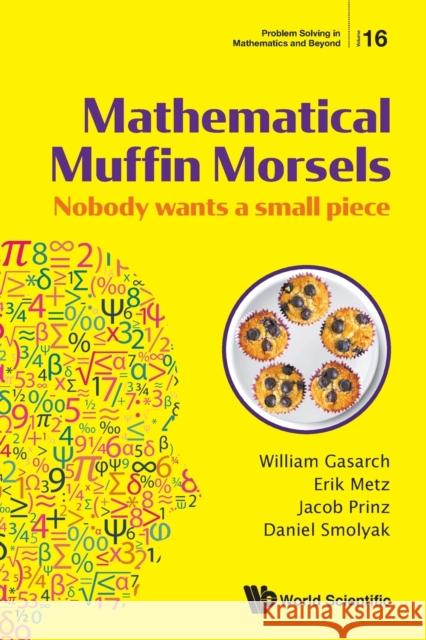 Mathematical Muffin Morsels: Nobody Wants a Small Piece William Gasarch Erik Metz Jacob Prinz 9789811215971 World Scientific Publishing Company - książka