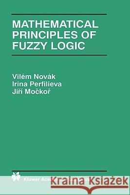 Mathematical Principles of Fuzzy Logic Vilem Novak Novak                                    Irina Perfilieva 9780792385950 Kluwer Academic Publishers - książka