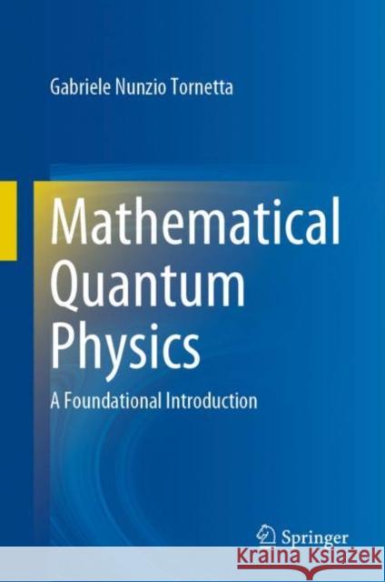 Mathematical Quantum Physics: A Foundational Introduction Gabriele  Nunzio Tornetta   9783031148118 Springer International Publishing AG - książka