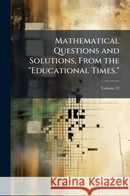 Mathematical Questions and Solutions, from the Educational Times., Volume 72 Anonymous 9781144478306  - książka