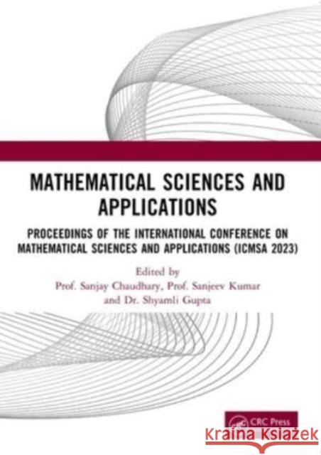 Mathematical Sciences and Applications: Proceedings of the International Conference on Mathematical Sciences and Applications (Icmsa 2023) Sanjay Chaudhary Sanjeev Kumar Shyamli Gupta 9781032588612 CRC Press - książka