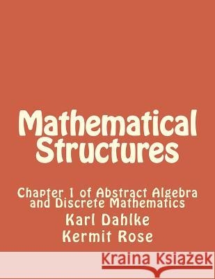 Mathematical Structures: Chapter 1 of Abstract Algebra and Discrete Mathematics Karl Dahlke Kermit Rose 9781512044706 Createspace Independent Publishing Platform - książka