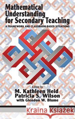 Mathematical Understanding for Secondary Teaching: A Framework and Classroom-Based Situations (HC) Heid, M. Kathleen 9781681231143 Information Age Publishing - książka