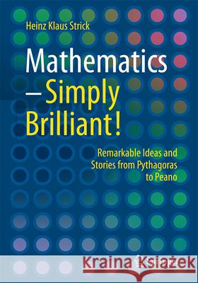 Mathematics - Simply Brilliant!: Remarkable Ideas and Stories from Pythagoras to Peano Heinz Klaus Strick 9783662724026 Springer - książka
