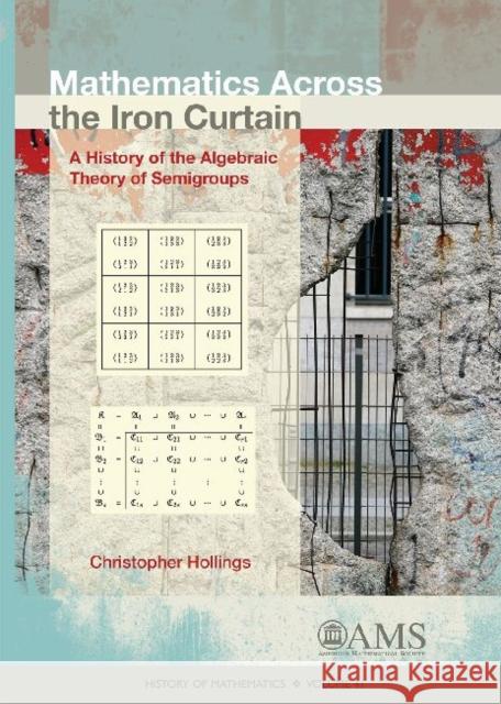 Mathematics Across the Iron Curtain: A History of the Algebraic Theory of Semigroups Christopher Hollings   9781470414931 American Mathematical Society - książka